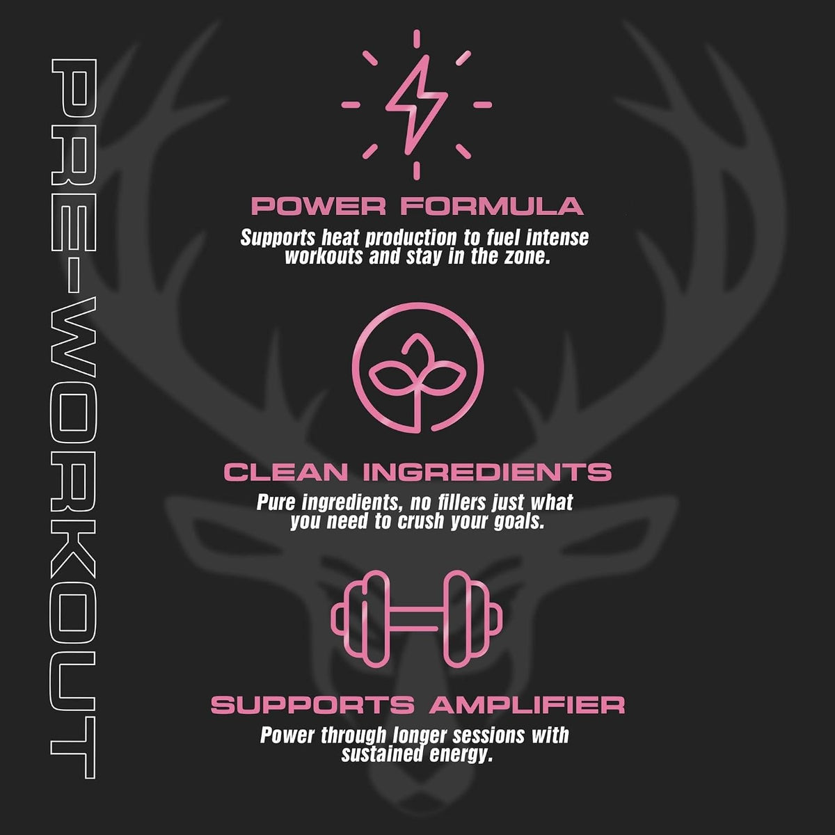 A dark promotional graphic for a pre-workout supplement. The design features a black background with a faint gray deer head silhouette, vertical text reading 'PRE-WORKOUT' on the left, and three pink icons with white descriptive text: a lightning bolt under 'POWER FORMULA,' a leaf icon under 'CLEAN INGREDIENTS,' and a dumbbell icon under 'SUPPORTS AMPLIFIER.